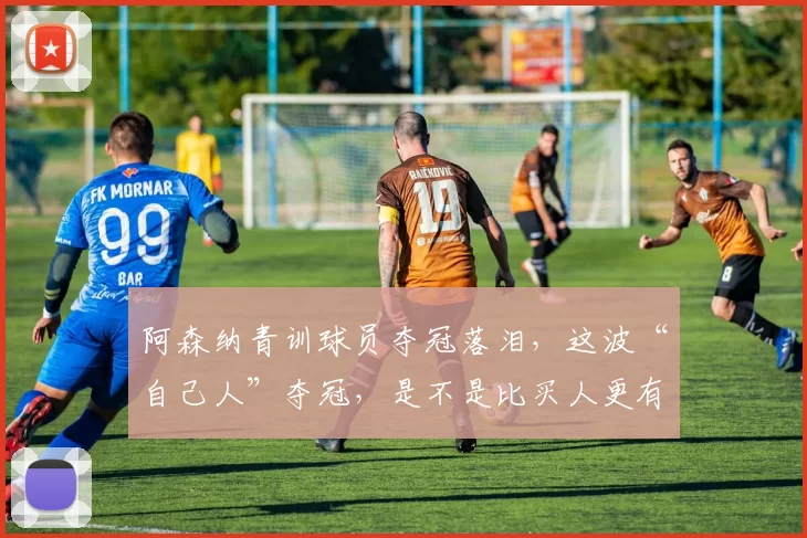 阿森纳青训球员夺冠落泪，这波“自己人”夺冠，是不是比买人更有归属感